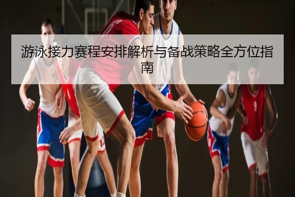 游泳接力赛程安排解析与备战策略全方位指南
