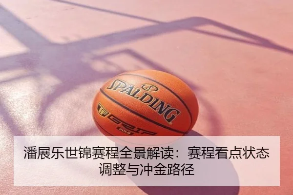 潘展乐世锦赛程全景解读：赛程看点状态调整与冲金路径