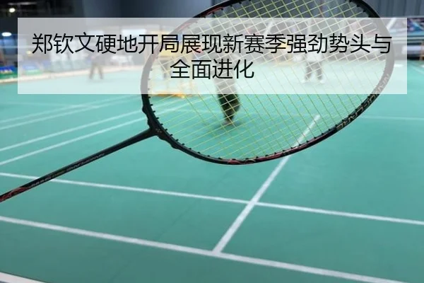 郑钦文硬地开局展现新赛季强劲势头与全面进化