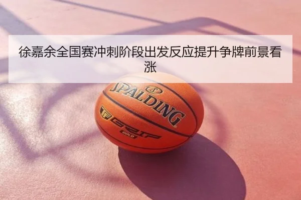 徐嘉余全国赛冲刺阶段出发反应提升争牌前景看涨