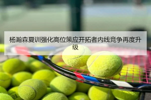 杨瀚森夏训强化高位策应开拓者内线竞争再度升级