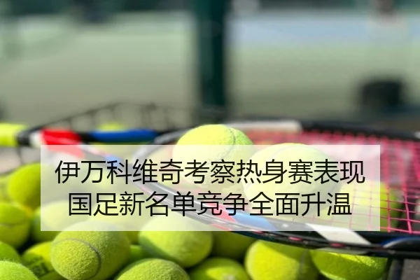 伊万科维奇考察热身赛表现 国足新名单竞争全面升温