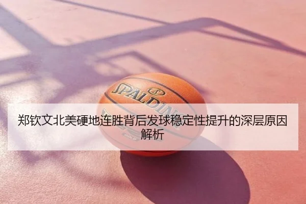 郑钦文北美硬地连胜背后发球稳定性提升的深层原因解析