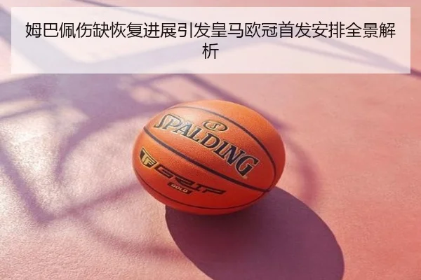 姆巴佩伤缺恢复进展引发皇马欧冠首发安排全景解析