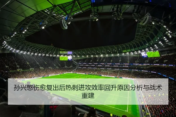 孙兴慜伤愈复出后热刺进攻效率回升原因分析与战术重建